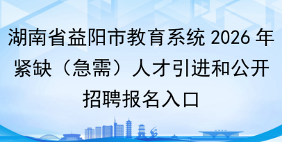 湖南省益阳市教育系统2026年紧缺(急需)人才引进和公开招聘报名入口